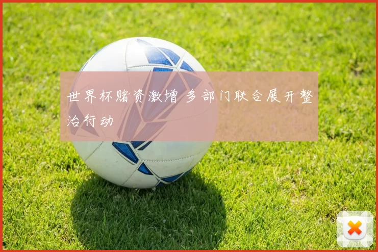 世界杯赌资激增 多部门联合展开整治行动