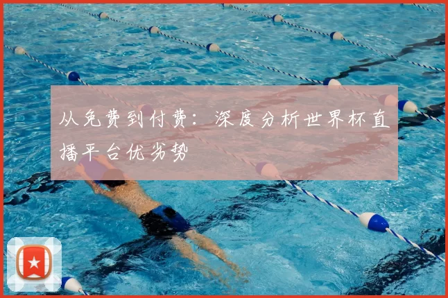 从免费到付费:深度分析世界杯直播平台优劣势