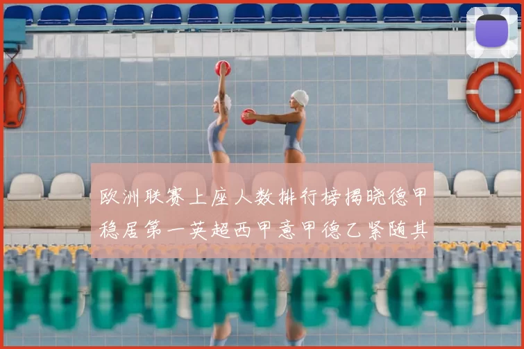 欧洲联赛上座人数排行榜揭晓德甲稳居第一英超西甲意甲德乙紧随其后