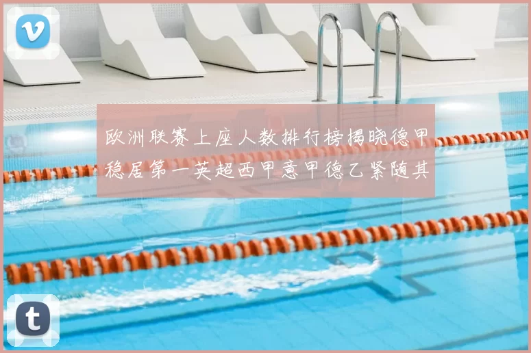 欧洲联赛上座人数排行榜揭晓德甲稳居第一英超西甲意甲德乙紧随其后
