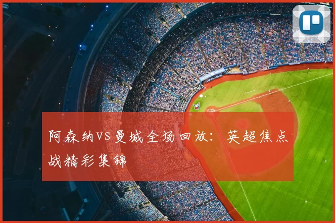 阿森纳vs曼城全场回放:英超焦点战精彩集锦