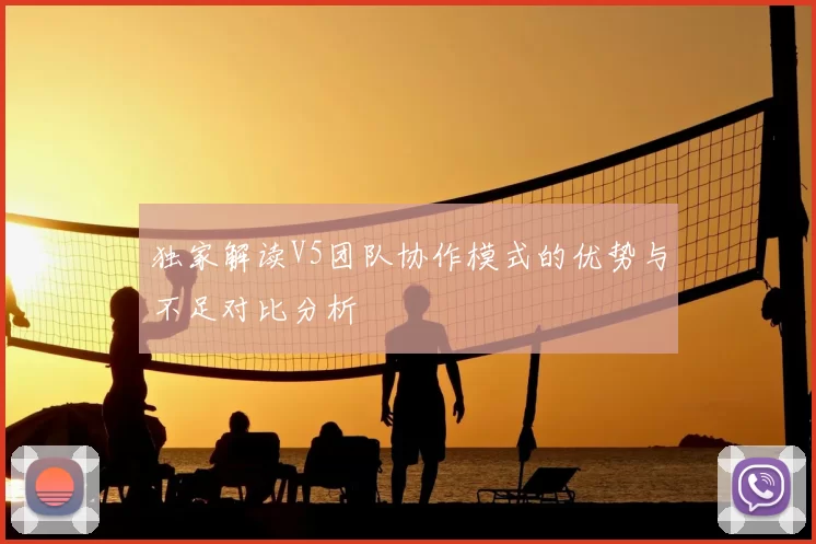 独家解读V5团队协作模式的优势与不足对比分析