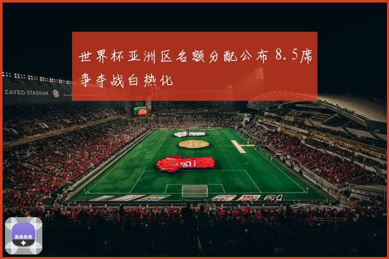 世界杯亚洲区名额分配公布 8.5席争夺战白热化