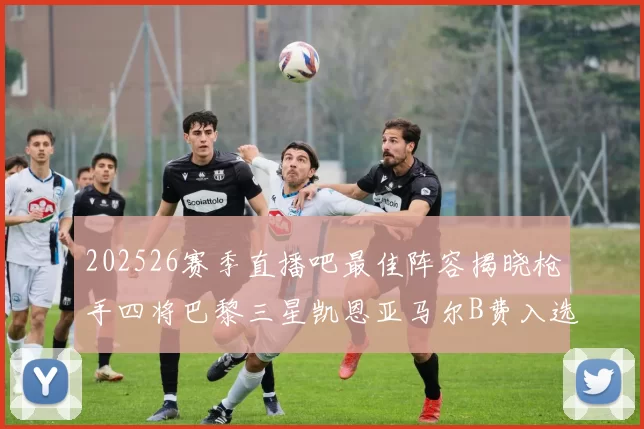 202526赛季直播吧最佳阵容揭晓枪手四将巴黎三星凯恩亚马尔B费入选