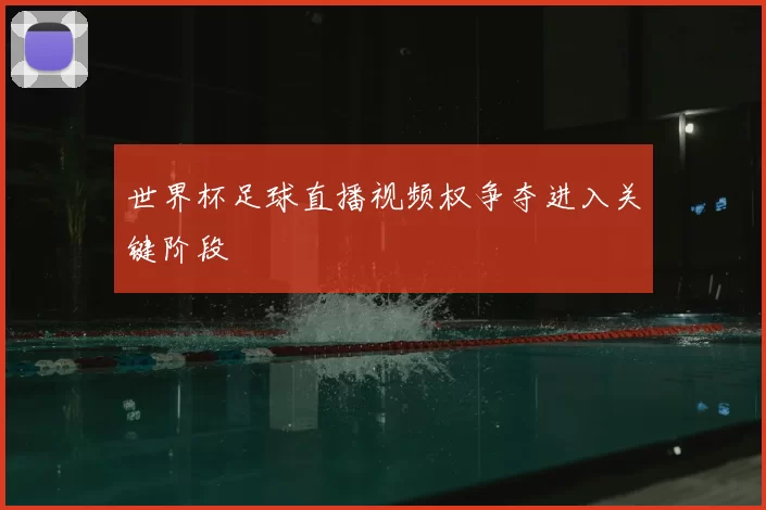 世界杯足球直播视频权争夺进入关键阶段