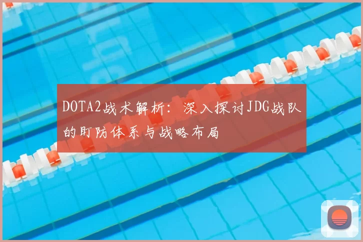 DOTA2战术解析：深入探讨JDG战队的盯防体系与战略布局