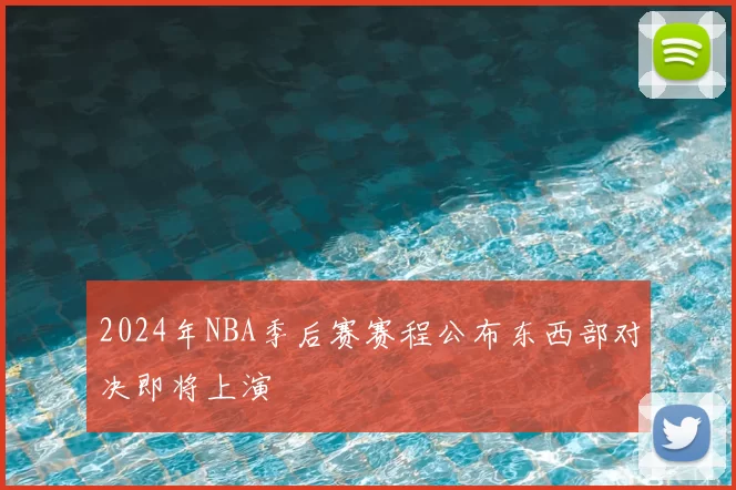 2024年NBA季后赛赛程公布东西部对决即将上演