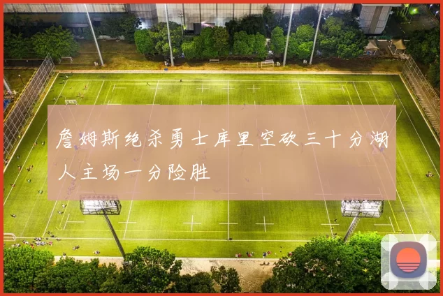 詹姆斯绝杀勇士库里空砍三十分湖人主场一分险胜