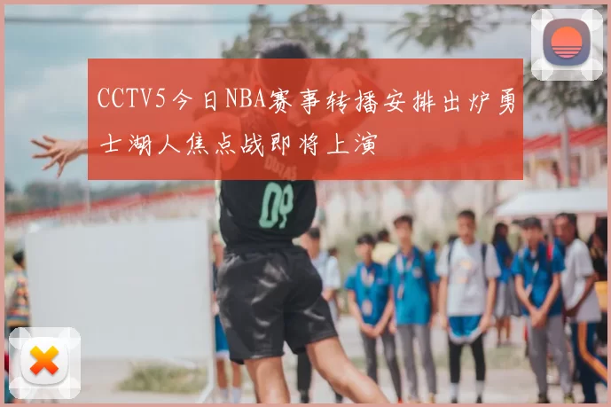 CCTV5今日NBA赛事转播安排出炉勇士湖人焦点战即将上演