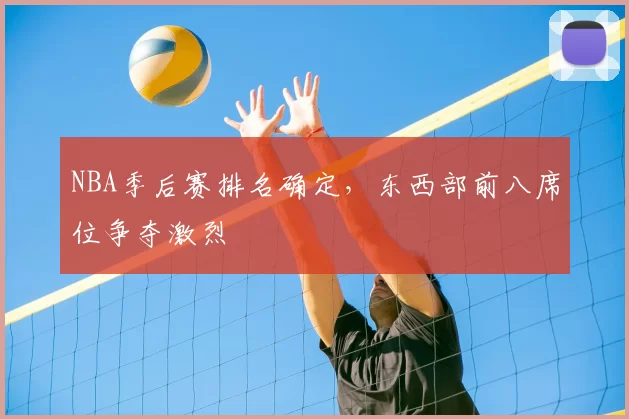 NBA季后赛排名确定，东西部前八席位争夺激烈