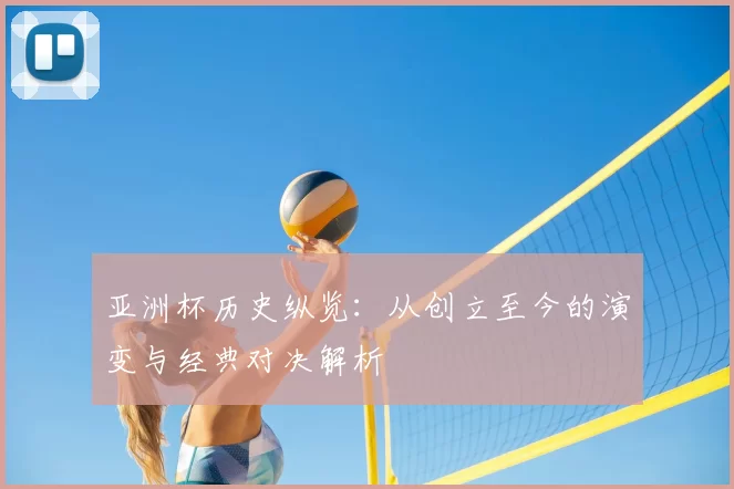 亚洲杯历史纵览：从创立至今的演变与经典对决解析