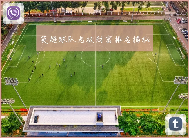 英超球队老板财富排名揭秘