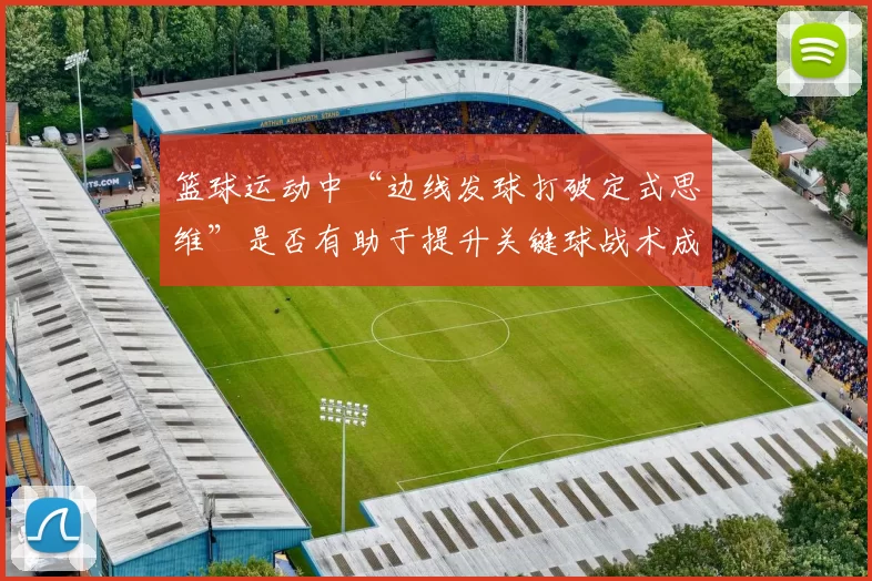 篮球运动中“边线发球打破定式思维”是否有助于提升关键球战术成功率