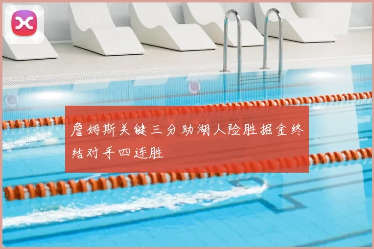 詹姆斯关键三分助湖人险胜掘金终结对手四连胜