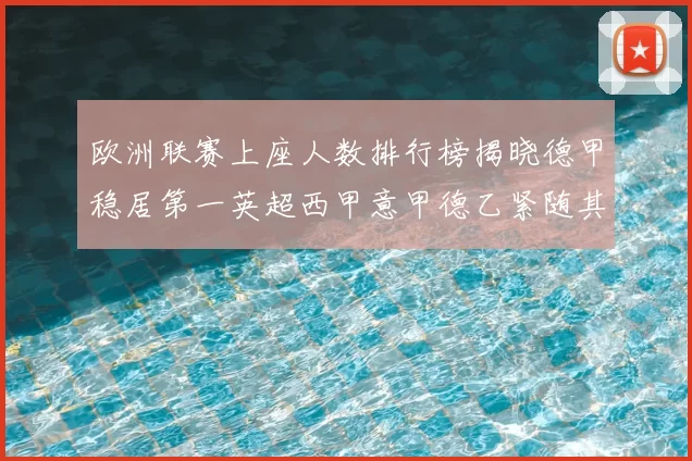 欧洲联赛上座人数排行榜揭晓德甲稳居第一英超西甲意甲德乙紧随其后