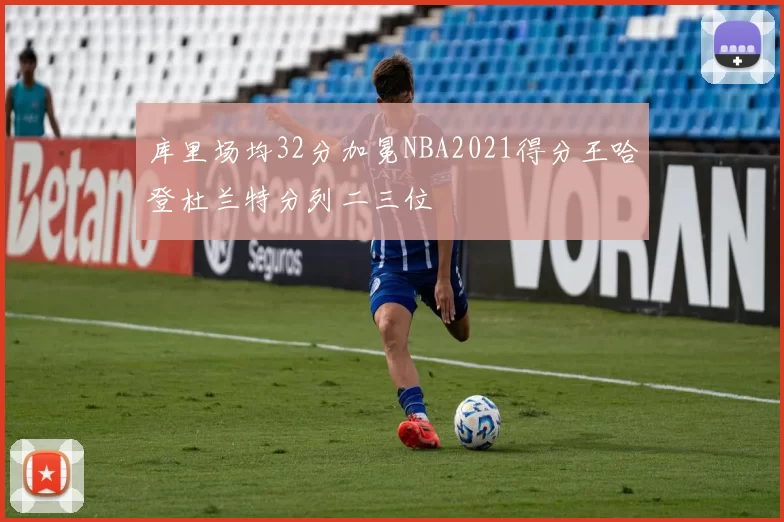 库里场均32分加冕NBA2021得分王哈登杜兰特分列二三位