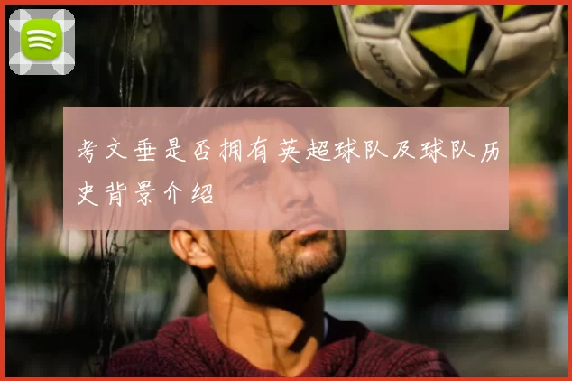 考文垂是否拥有英超球队及球队历史背景介绍