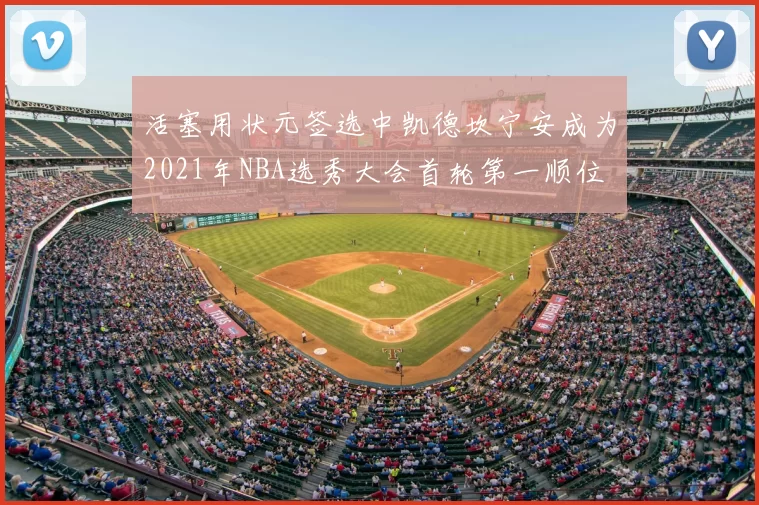活塞用状元签选中凯德坎宁安成为2021年NBA选秀大会首轮第一顺位