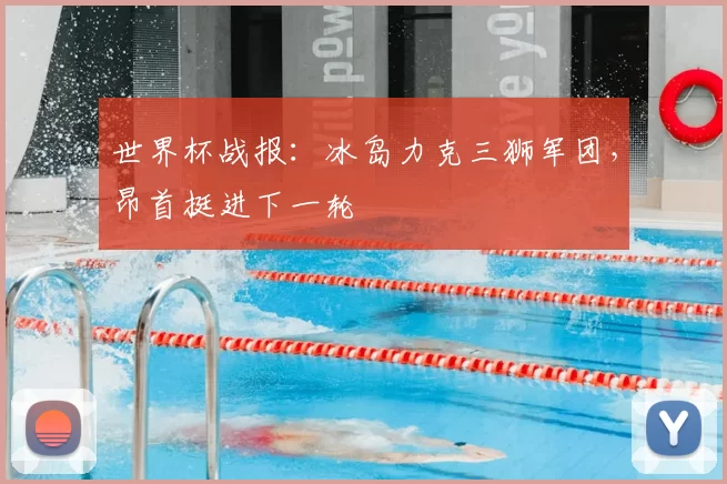 世界杯战报:冰岛力克三狮军团,昂首挺进下一轮