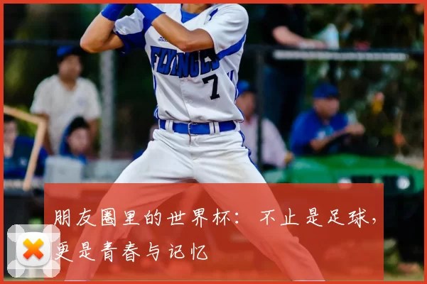 朋友圈里的世界杯：不止是足球，更是青春与记忆