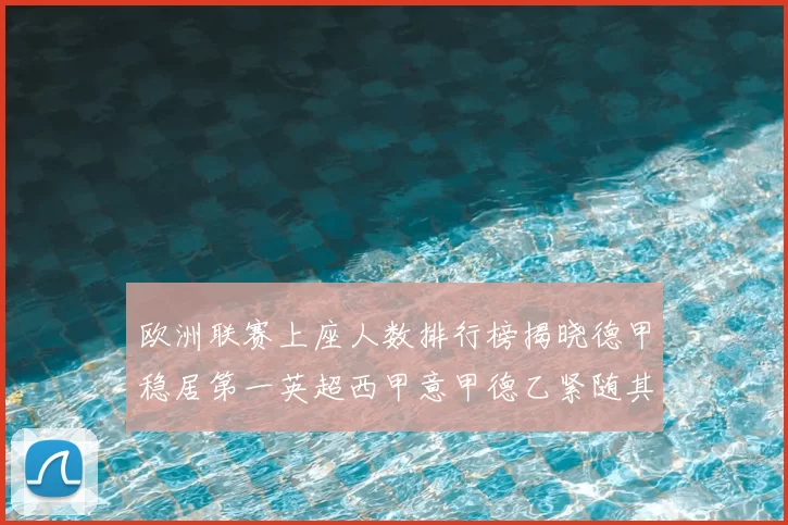 欧洲联赛上座人数排行榜揭晓德甲稳居第一英超西甲意甲德乙紧随其后