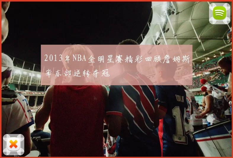 2013年NBA全明星赛精彩回顾詹姆斯率东部逆转夺冠