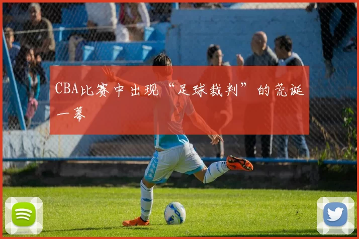 CBA比赛中出现“足球裁判”的荒诞一幕