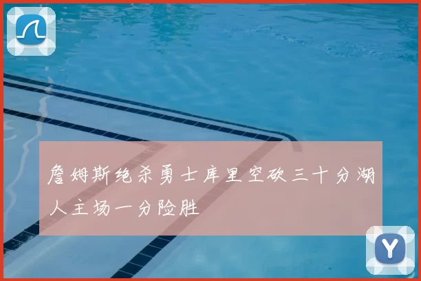 詹姆斯绝杀勇士库里空砍三十分湖人主场一分险胜