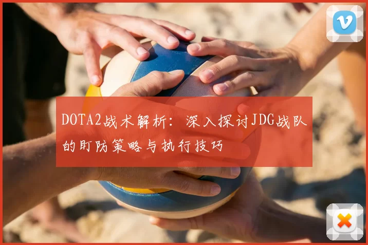 DOTA2战术解析：深入探讨JDG战队的盯防策略与执行技巧