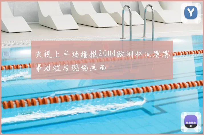 央视上半场播报2004欧洲杯决赛赛事进程与现场画面