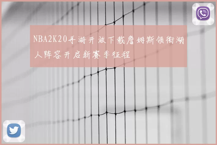 NBA2K20手游开放下载詹姆斯领衔湖人阵容开启新赛季征程