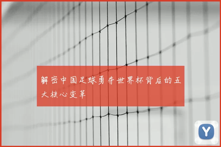 解密中国足球勇夺世界杯背后的五大核心变革