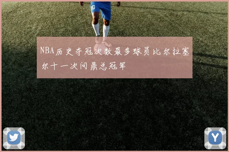 NBA历史夺冠次数最多球员比尔拉塞尔十一次问鼎总冠军