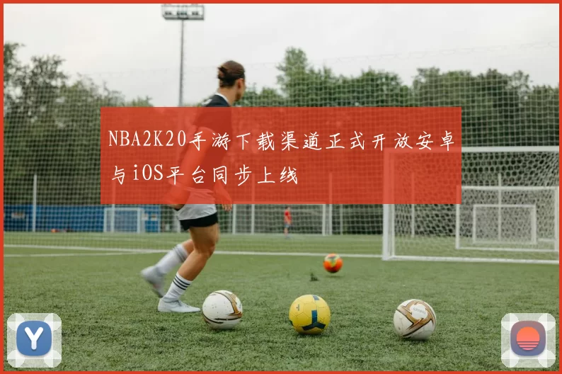 NBA2K20手游下载渠道正式开放安卓与iOS平台同步上线