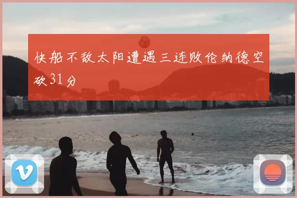 快船不敌太阳遭遇三连败伦纳德空砍31分