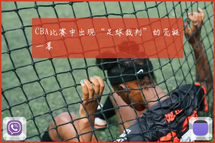 CBA比赛中出现“足球裁判”的荒诞一幕