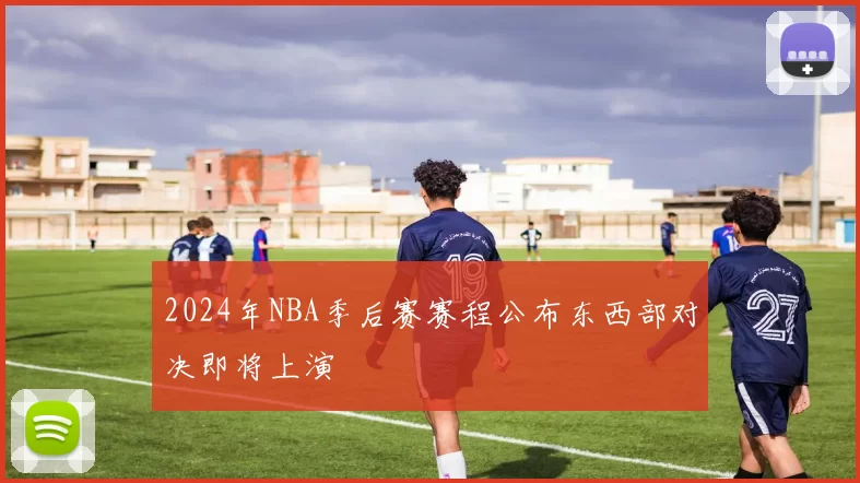 2024年NBA季后赛赛程公布东西部对决即将上演