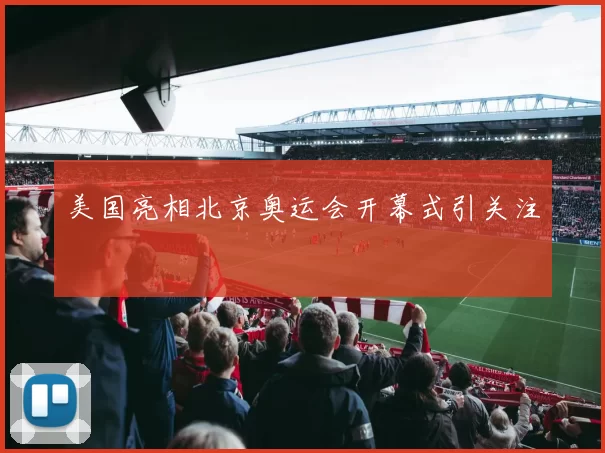 美国亮相北京奥运会开幕式引关注