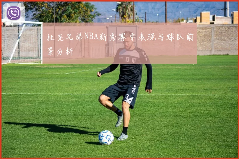 杜克兄弟NBA新秀赛季表现与球队前景分析