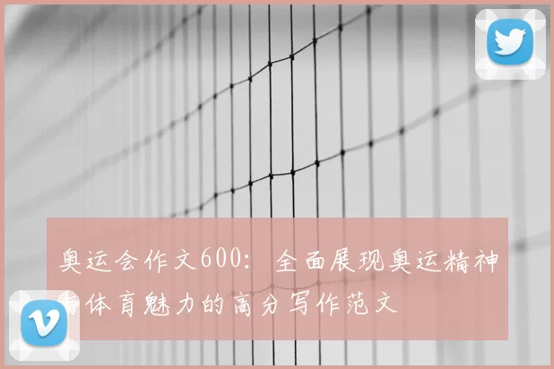 奥运会作文600:全面展现奥运精神与体育魅力的高分写作范文