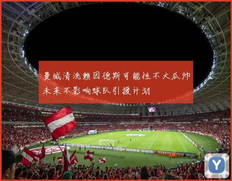 曼城清洗赖因德斯可能性不大瓜帅未来不影响球队引援计划