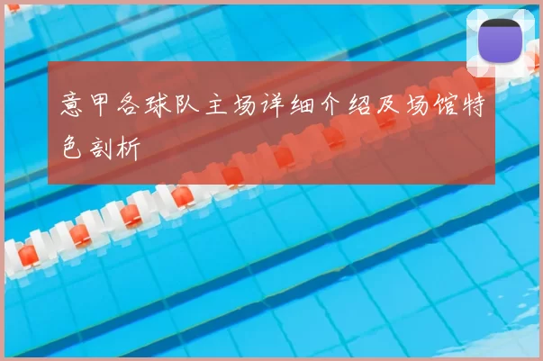 意甲各球队主场详细介绍及场馆特色剖析