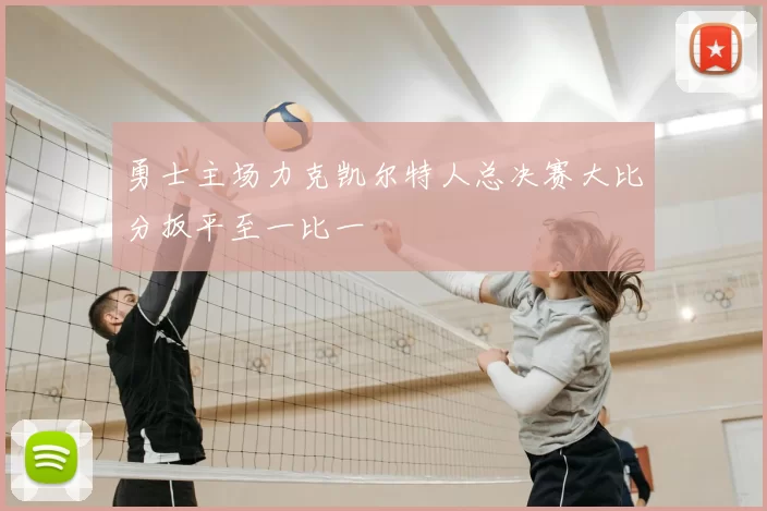 勇士主场力克凯尔特人总决赛大比分扳平至一比一