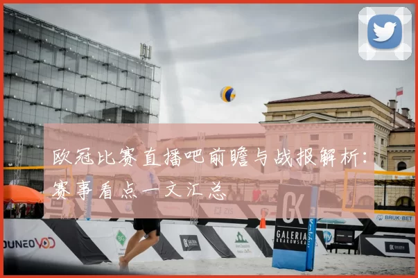 欧冠比赛直播吧前瞻与战报解析:赛事看点一文汇总