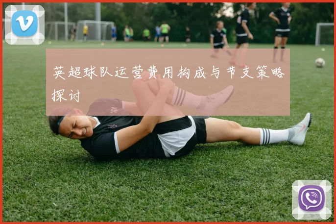 英超球队运营费用构成与节支策略探讨