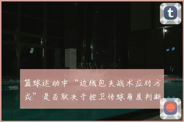 篮球运动中“边线包夹战术应对方式”是否取决于控卫传球角度判断