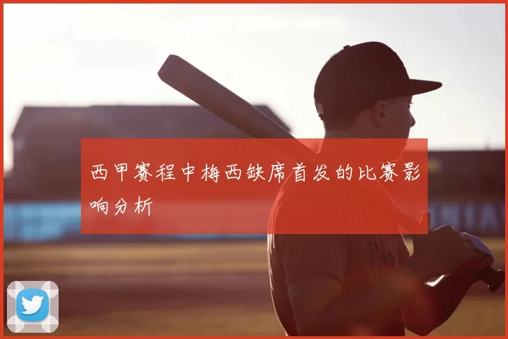 西甲赛程中梅西缺席首发的比赛影响分析
