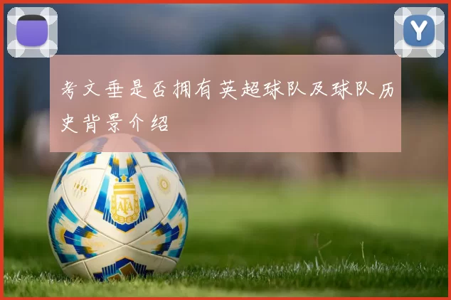 考文垂是否拥有英超球队及球队历史背景介绍