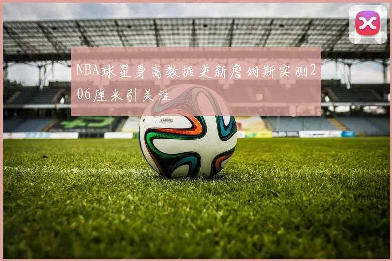 NBA球星身高数据更新詹姆斯实测206厘米引关注