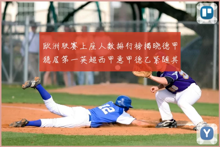 欧洲联赛上座人数排行榜揭晓德甲稳居第一英超西甲意甲德乙紧随其后